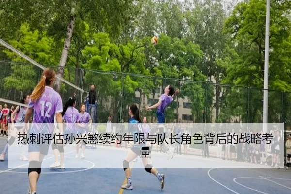 热刺评估孙兴慜续约年限与队长角色背后的战略考量