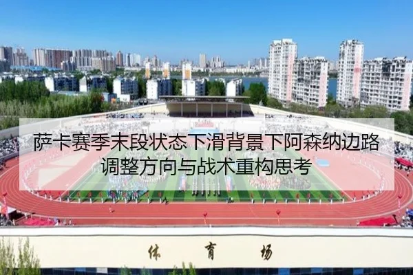 萨卡赛季末段状态下滑背景下阿森纳边路调整方向与战术重构思考