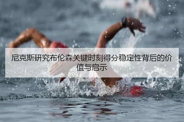 尼克斯研究布伦森关键时刻得分稳定性背后的价值与启示