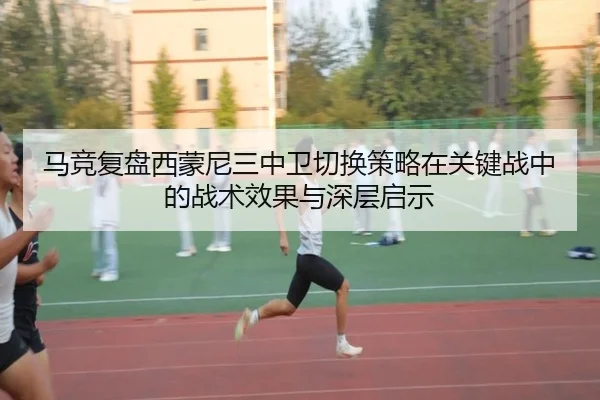 马竞复盘西蒙尼三中卫切换策略在关键战中的战术效果与深层启示