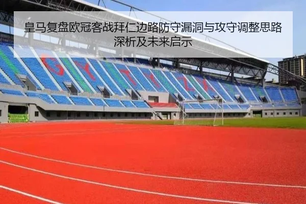 皇马复盘欧冠客战拜仁边路防守漏洞与攻守调整思路深析及未来启示