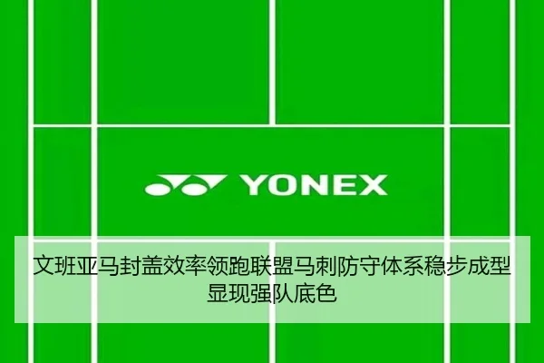 文班亚马封盖效率领跑联盟马刺防守体系稳步成型显现强队底色